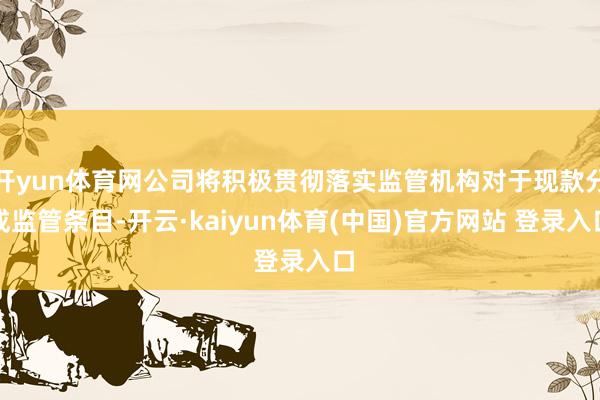 开yun体育网公司将积极贯彻落实监管机构对于现款分成监管条目-开云·kaiyun体育(中国)官方网站 登录入口