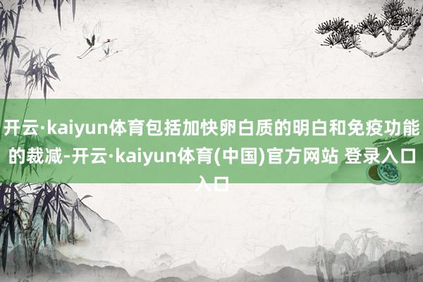 开云·kaiyun体育包括加快卵白质的明白和免疫功能的裁减-开云·kaiyun体育(中国)官方网站 登录入口