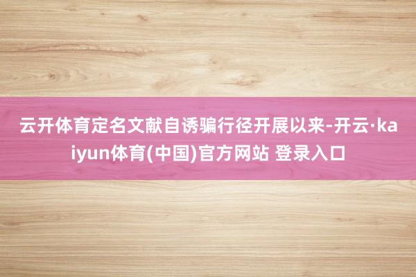 云开体育　　定名文献　　自诱骗行径开展以来-开云·kaiyun体育(中国)官方网站 登录入口
