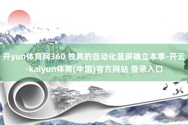 开yun体育网360 独具的自动化蓝屏确立本事-开云·kaiyun体育(中国)官方网站 登录入口
