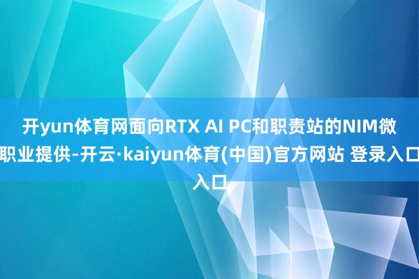 开yun体育网面向RTX AI PC和职责站的NIM微职业提供-开云·kaiyun体育(中国)官方网站 登录入口