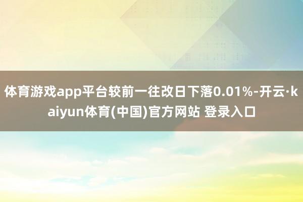 体育游戏app平台较前一往改日下落0.01%-开云·kaiyun体育(中国)官方网站 登录入口