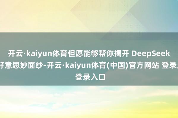 开云·kaiyun体育但愿能够帮你揭开 DeepSeek 的好意思妙面纱-开云·kaiyun体育(中国)官方网站 登录入口