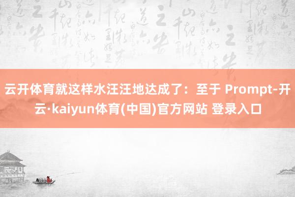 云开体育就这样水汪汪地达成了:至于 Prompt-开云·kaiyun体育(中国)官方网站 登录入口