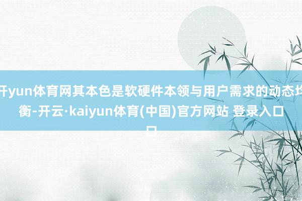 开yun体育网其本色是软硬件本领与用户需求的动态均衡-开云·kaiyun体育(中国)官方网站 登录入口