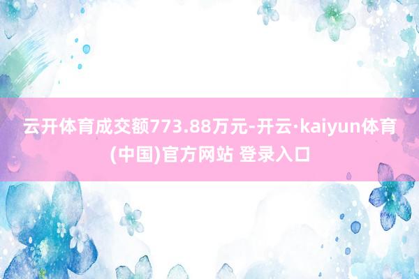 云开体育成交额773.88万元-开云·kaiyun体育(中国)官方网站 登录入口