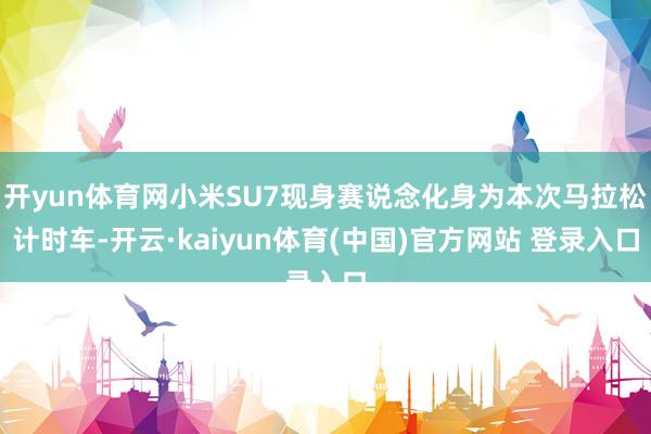 开yun体育网小米SU7现身赛说念化身为本次马拉松计时车-开云·kaiyun体育(中国)官方网站 登录入口