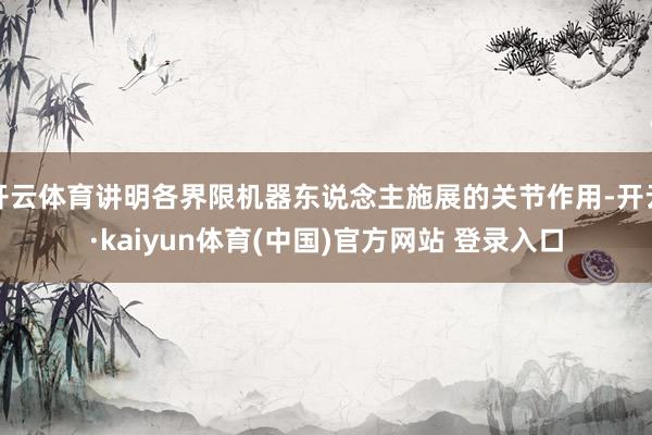 开云体育讲明各界限机器东说念主施展的关节作用-开云·kaiyun体育(中国)官方网站 登录入口
