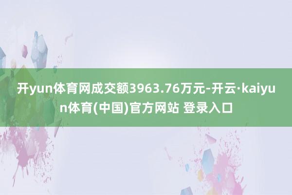 开yun体育网成交额3963.76万元-开云·kaiyun体育(中国)官方网站 登录入口