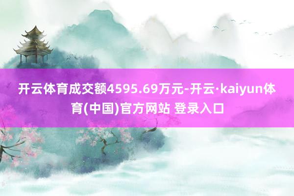 开云体育成交额4595.69万元-开云·kaiyun体育(中国)官方网站 登录入口