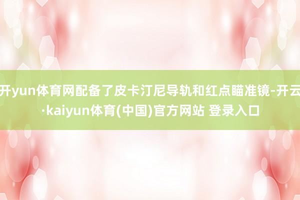 开yun体育网配备了皮卡汀尼导轨和红点瞄准镜-开云·kaiyun体育(中国)官方网站 登录入口