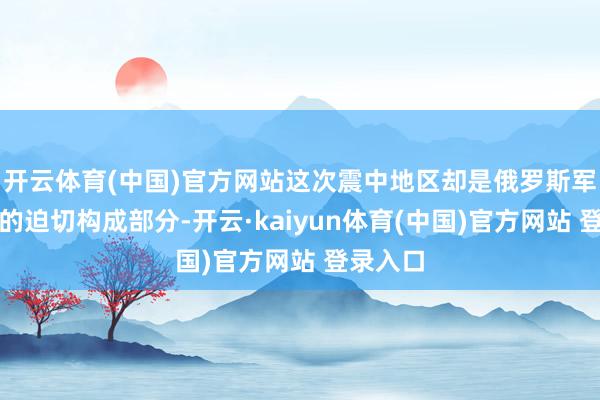 开云体育(中国)官方网站这次震中地区却是俄罗斯军事实力的迫切构成部分-开云·kaiyun体育(中国)官方网站 登录入口