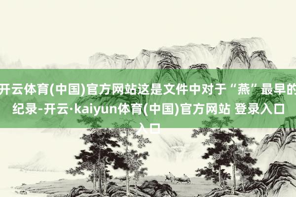 开云体育(中国)官方网站这是文件中对于“燕”最早的纪录-开云·kaiyun体育(中国)官方网站 登录入口