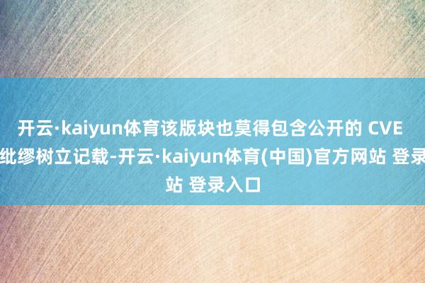 开云·kaiyun体育该版块也莫得包含公开的 CVE 安全纰缪树立记载-开云·kaiyun体育(中国)官方网站 登录入口
