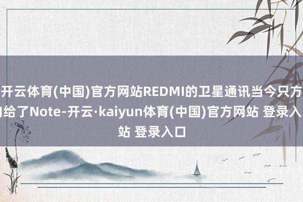 开云体育(中国)官方网站REDMI的卫星通讯当今只方向给了Note-开云·kaiyun体育(中国)官方网站 登录入口