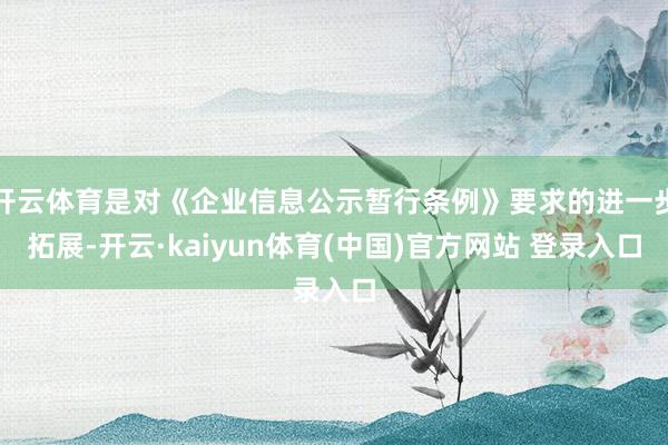 开云体育是对《企业信息公示暂行条例》要求的进一步拓展-开云·kaiyun体育(中国)官方网站 登录入口