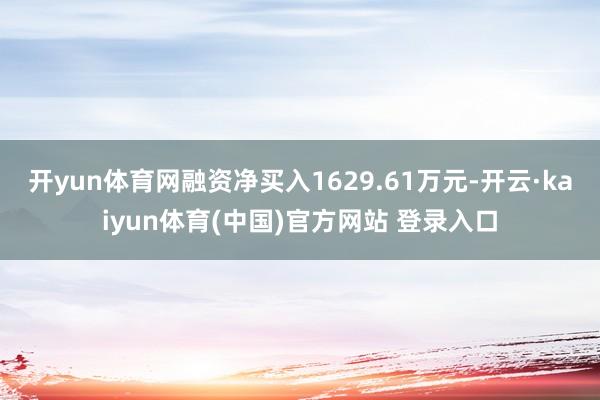 开yun体育网融资净买入1629.61万元-开云·kaiyun体育(中国)官方网站 登录入口
