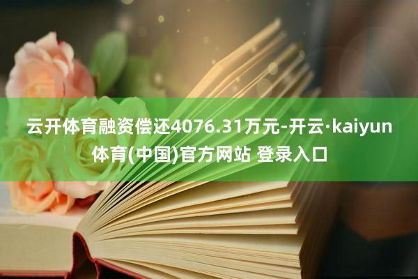 云开体育融资偿还4076.31万元-开云·kaiyun体育(中国)官方网站 登录入口