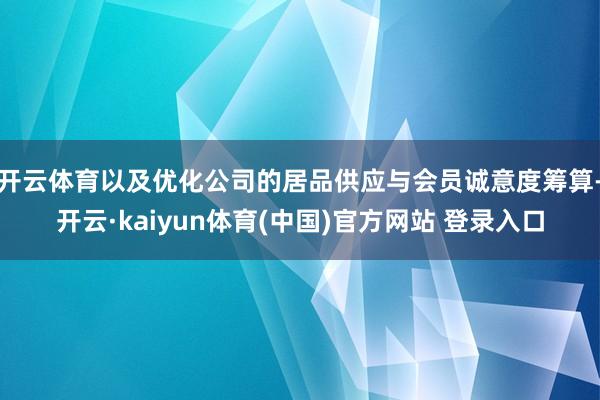 开云体育以及优化公司的居品供应与会员诚意度筹算-开云·kaiyun体育(中国)官方网站 登录入口