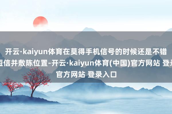 开云·kaiyun体育在莫得手机信号的时候还是不错发送短信并敷陈位置-开云·kaiyun体育(中国)官方网站 登录入口