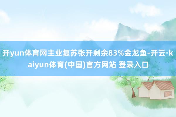 开yun体育网主业复苏张开剩余83%金龙鱼-开云·kaiyun体育(中国)官方网站 登录入口