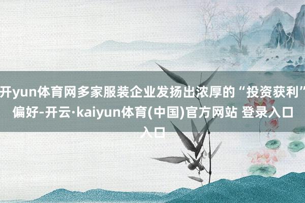 开yun体育网多家服装企业发扬出浓厚的“投资获利”偏好-开云·kaiyun体育(中国)官方网站 登录入口