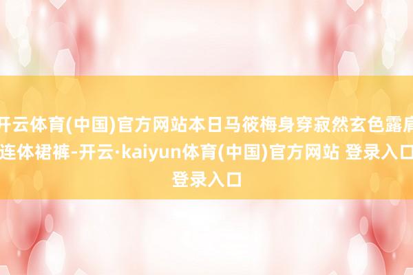 开云体育(中国)官方网站本日马筱梅身穿寂然玄色露肩连体裙裤-开云·kaiyun体育(中国)官方网站 登录入口