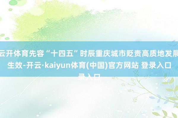 云开体育先容“十四五”时辰重庆城市贬责高质地发展生效-开云·kaiyun体育(中国)官方网站 登录入口